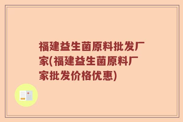 福建益生菌原料批发厂家(福建益生菌原料厂家批发价格优惠)