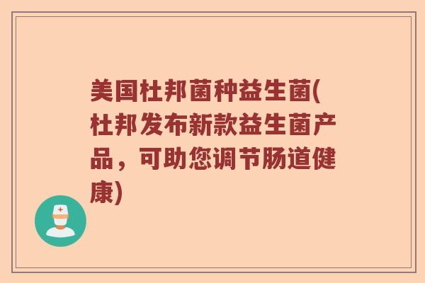 美国杜邦菌种益生菌(杜邦发布新款益生菌产品，可助您调节肠道健康)