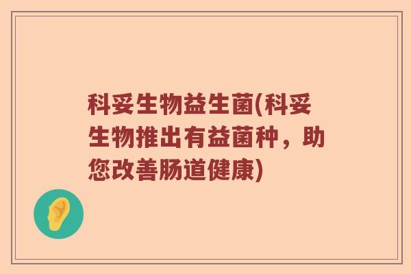科妥生物益生菌(科妥生物推出有益菌种，助您改善肠道健康)