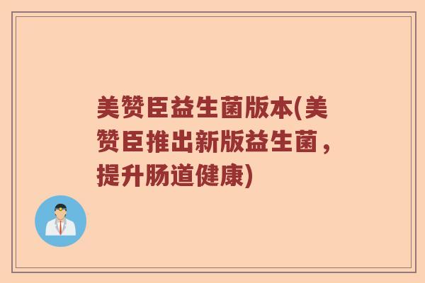 美赞臣益生菌版本(美赞臣推出新版益生菌，提升肠道健康)