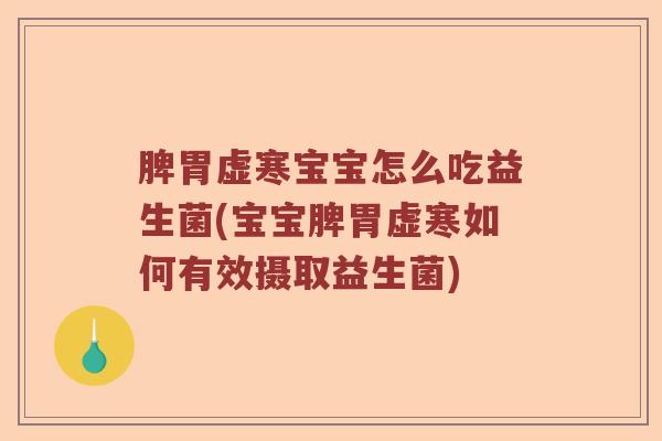 脾胃虚寒宝宝怎么吃益生菌(宝宝脾胃虚寒如何有效摄取益生菌)