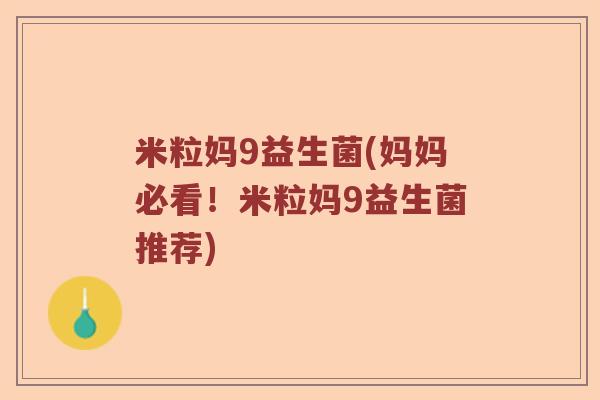米粒妈9益生菌(妈妈必看!米粒妈9益生菌推荐) 米粒妈9益生菌(妈妈必看!米粒妈9益生菌推荐)