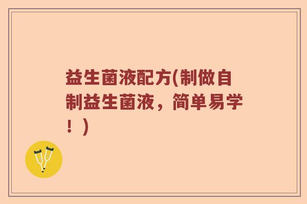 益生菌液配方(制做自制益生菌液,简单易学!) 益生菌液配方(制做自制益生菌液,简单易学!)