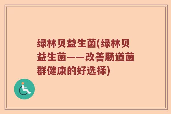 绿林贝益生菌(绿林贝益生菌——改善肠道菌群健康的好选择)