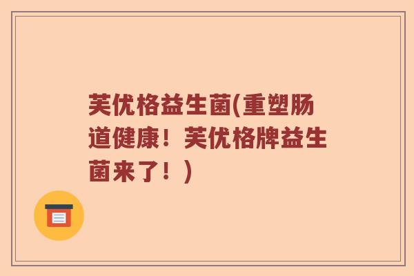 芙优格益生菌(重塑肠道健康！芙优格牌益生菌来了！)