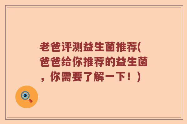 老爸评测益生菌推荐(爸爸给你推荐的益生菌，你需要了解一下！)