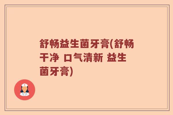 舒畅益生菌牙膏(舒畅干净 口气清新 益生菌牙膏)