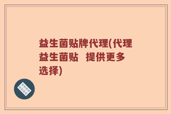 益生菌贴牌代理(代理益生菌贴  提供更多选择)