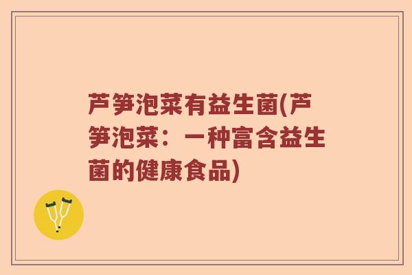 芦笋泡菜有益生菌(芦笋泡菜：一种富含益生菌的健康食品)