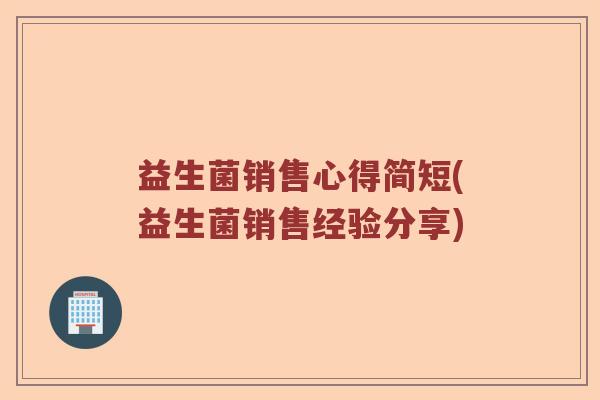 益生菌销售心得简短(益生菌销售经验分享)