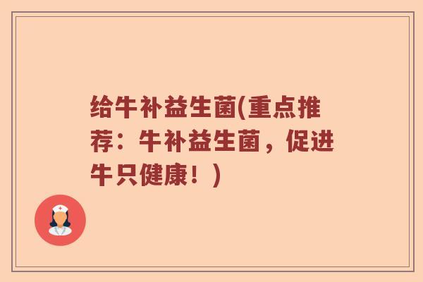 给牛补益生菌(重点推荐：牛补益生菌，促进牛只健康！)