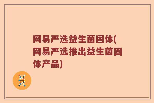 网易严选益生菌固体(网易严选推出益生菌固体产品)