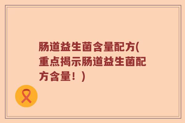 肠道益生菌含量配方(重点揭示肠道益生菌配方含量！)