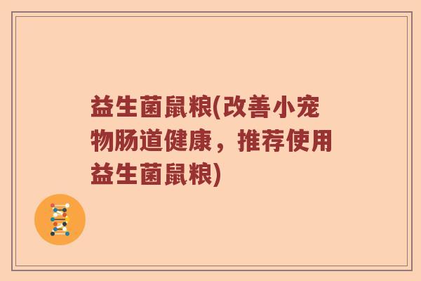 益生菌鼠粮(改善小宠物肠道健康,推荐使用益生菌鼠粮) 益生菌鼠粮(改善小宠物肠道健康,推荐使用益生菌鼠粮)