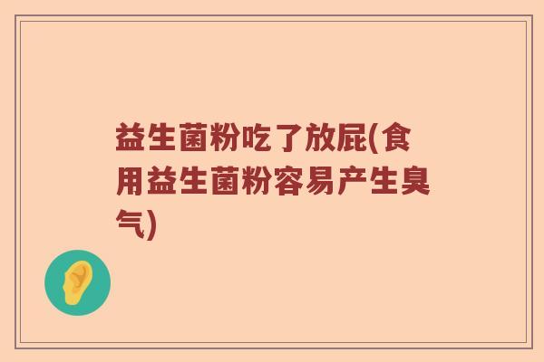 益生菌粉吃了放屁(食用益生菌粉容易产生臭气)