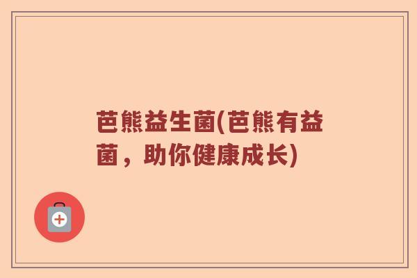 芭熊益生菌(芭熊有益菌，助你健康成长)