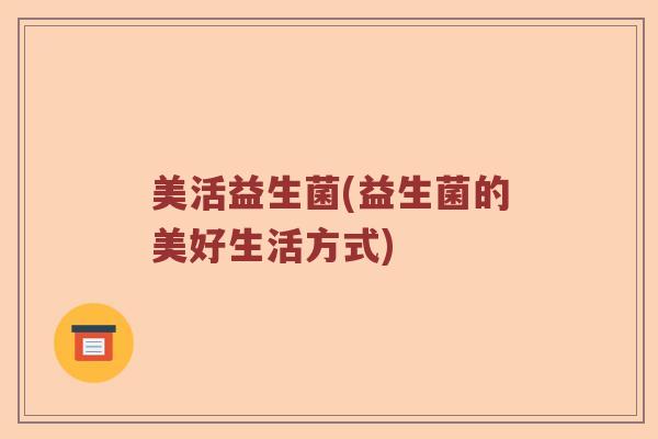美活益生菌(益生菌的美好生活方式)