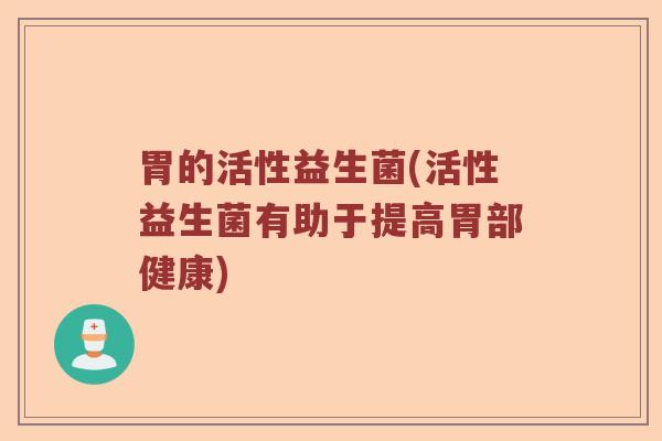 胃的活性益生菌(活性益生菌有助于提高胃部健康)