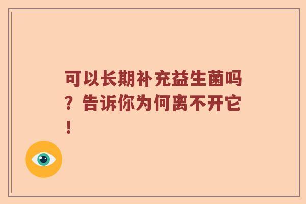 可以长期补充益生菌吗？告诉你为何离不开它！