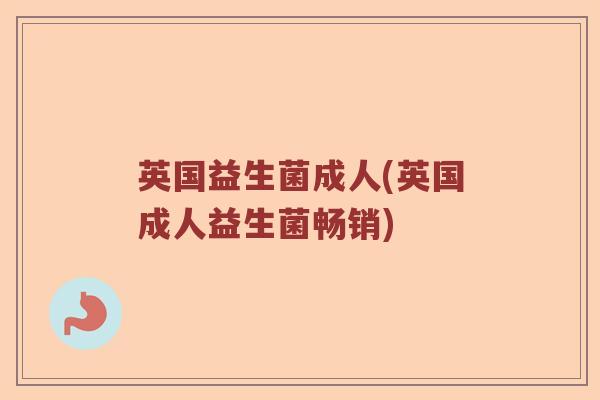 英国益生菌成人(英国成人益生菌畅销) 英国益生菌成人(英国成人益生菌畅销)