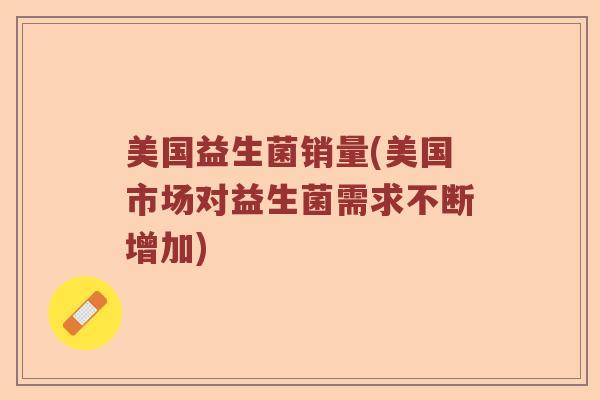 美国益生菌销量(美国市场对益生菌需求不断增加)