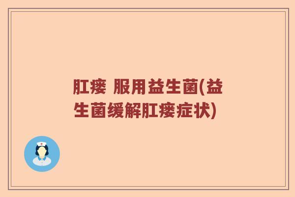 肛瘘 服用益生菌(益生菌缓解肛瘘症状) 肛瘘 服用益生菌(益生菌缓解肛瘘症状)