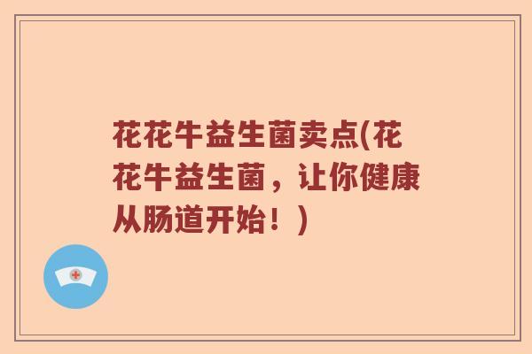 花花牛益生菌卖点(花花牛益生菌，让你健康从肠道开始！)