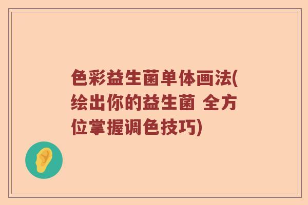 色彩益生菌单体画法(绘出你的益生菌 全方位掌握调色技巧)