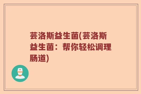 芸洛斯益生菌(芸洛斯益生菌：帮你轻松调理肠道)