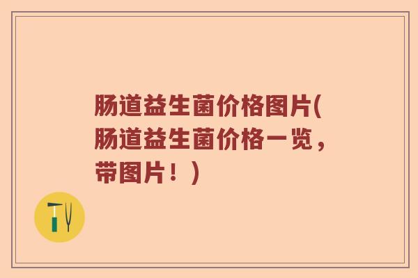 肠道益生菌价格图片(肠道益生菌价格一览，带图片！)