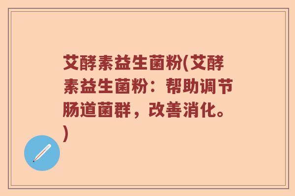 艾酵素益生菌粉(艾酵素益生菌粉：帮助调节肠道菌群，改善消化。)
