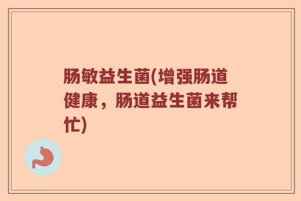 肠敏益生菌(增强肠道健康，肠道益生菌来帮忙)