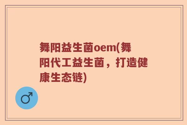 舞阳益生菌oem(舞阳代工益生菌，打造健康生态链)