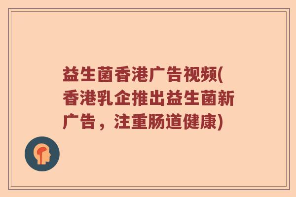 益生菌香港广告视频(香港乳企推出益生菌新广告，注重肠道健康)