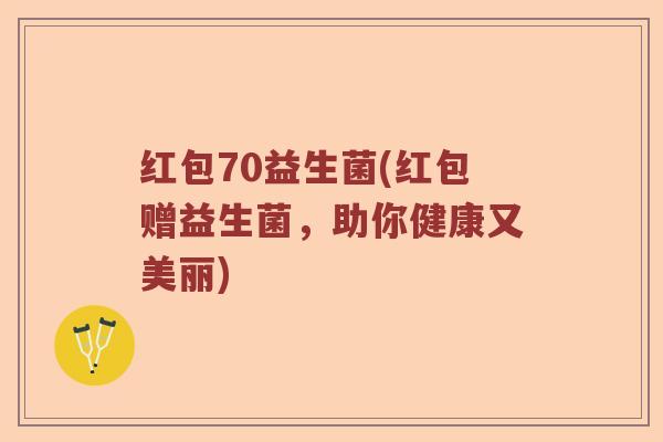 红包70益生菌(红包赠益生菌，助你健康又美丽)