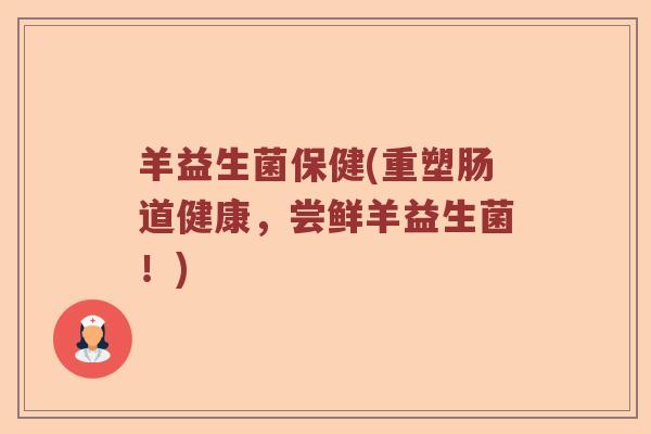 羊益生菌保健(重塑肠道健康,尝鲜羊益生菌!) 羊益生菌保健(重塑肠道健康,尝鲜羊益生菌!)