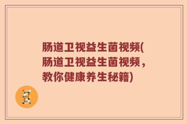 肠道卫视益生菌视频(肠道卫视益生菌视频,教你健康养生秘籍) 肠道卫视益生菌视频(肠道卫视益生菌视频,教你健康养生秘籍)