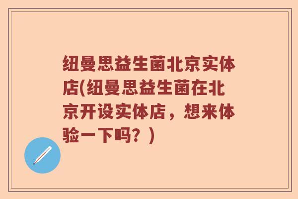 纽曼思益生菌北京实体店(纽曼思益生菌在北京开设实体店,想来体验一下吗?) 纽曼思益生菌北京实体店(纽曼思益生菌在北京开设实体店,想来体验一下吗?)