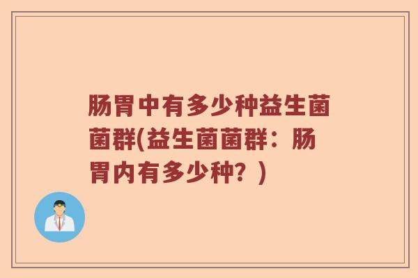 肠胃中有多少种益生菌菌群(益生菌菌群：肠胃内有多少种？)