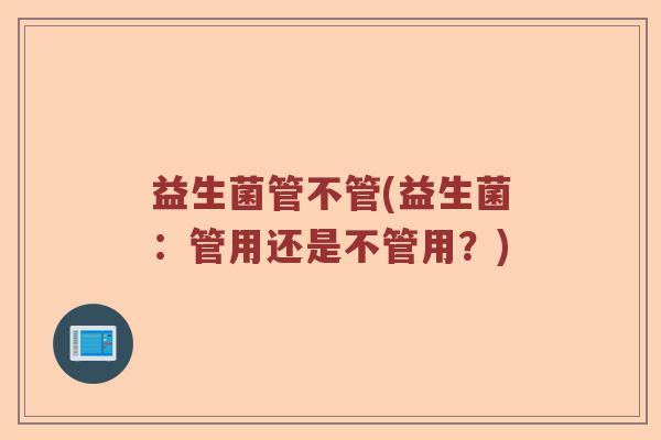 益生菌管不管(益生菌：管用还是不管用？)