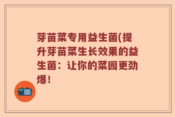 芽苗菜专用益生菌(提升芽苗菜生长效果的益生菌：让你的菜园更劲爆！