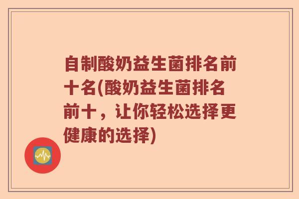 自制酸奶益生菌排名前十名(酸奶益生菌排名前十，让你轻松选择更健康的选择)