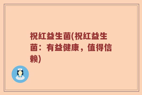 祝红益生菌(祝红益生菌：有益健康，值得信赖)