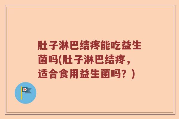 肚子淋巴结疼能吃益生菌吗(肚子淋巴结疼，适合食用益生菌吗？)