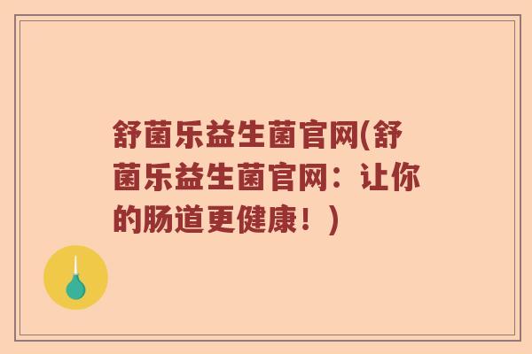 舒菌乐益生菌官网(舒菌乐益生菌官网：让你的肠道更健康！)