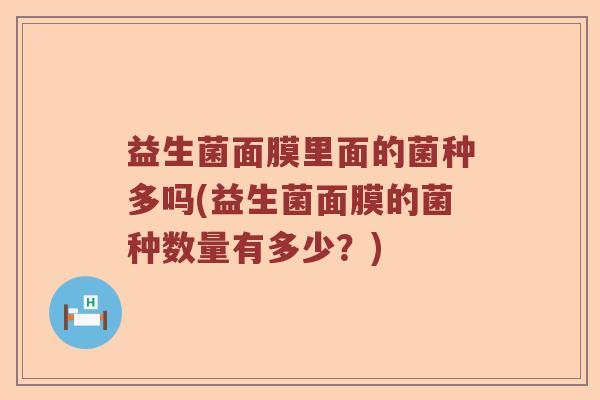 益生菌面膜里面的菌种多吗(益生菌面膜的菌种数量有多少？)