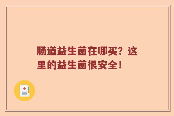 肠道益生菌在哪买？这里的益生菌很安全！