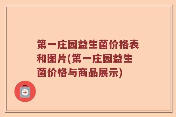 第一庄园益生菌价格表和图片(第一庄园益生菌价格与商品展示) 第一庄园益生菌价格表和图片(第一庄园益生菌价格与商品展示)