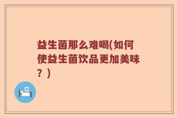 益生菌那么难喝(如何使益生菌饮品更加美味？)