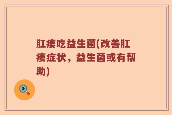 肛瘘吃益生菌(改善肛瘘症状，益生菌或有帮助)